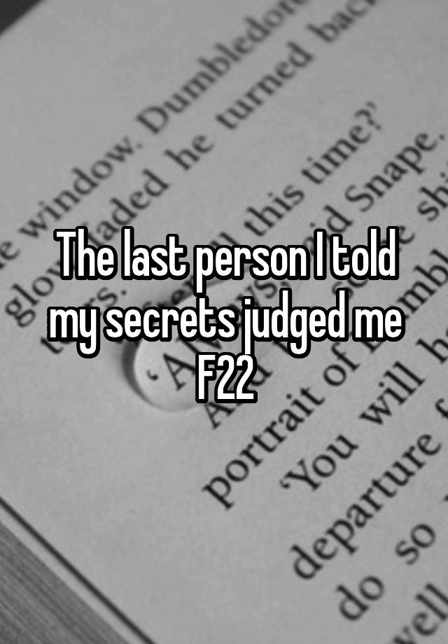 The last person I told my secrets judged me
F22