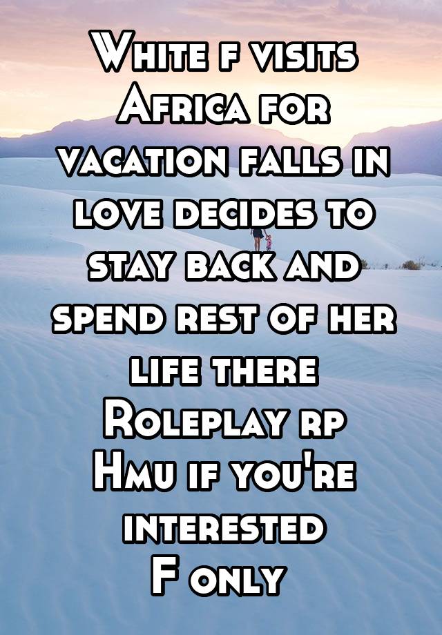 White f visits Africa for vacation falls in love decides to stay back and spend rest of her life there
Roleplay rp
Hmu if you're interested
F only 