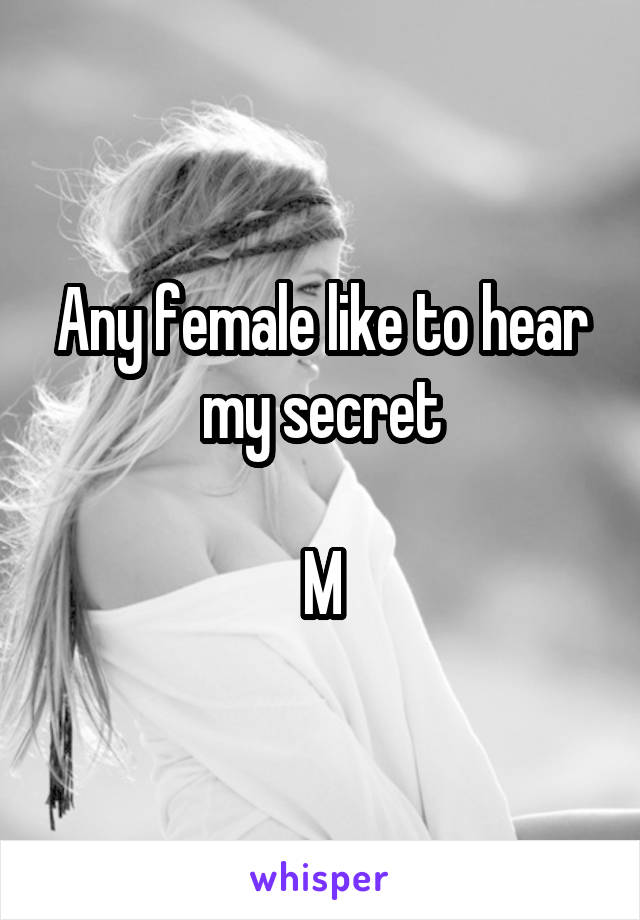 Any female like to hear my secret

M