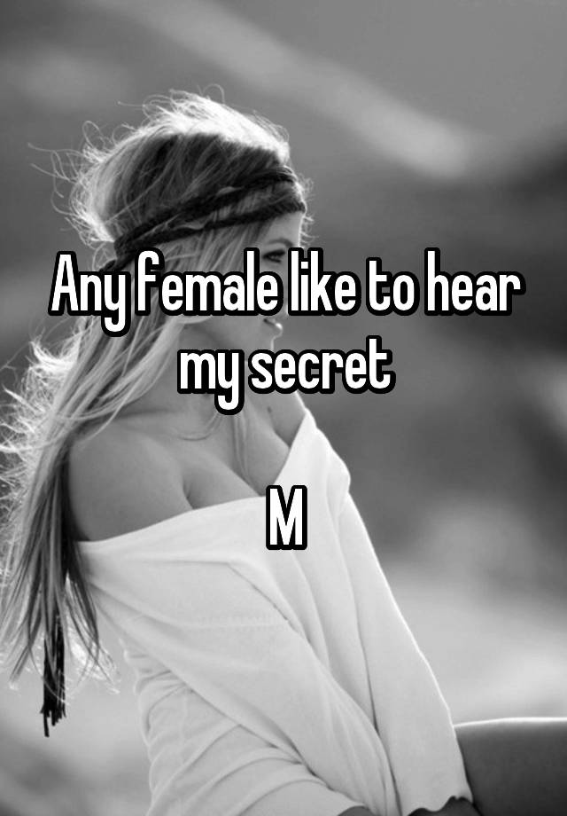 Any female like to hear my secret

M