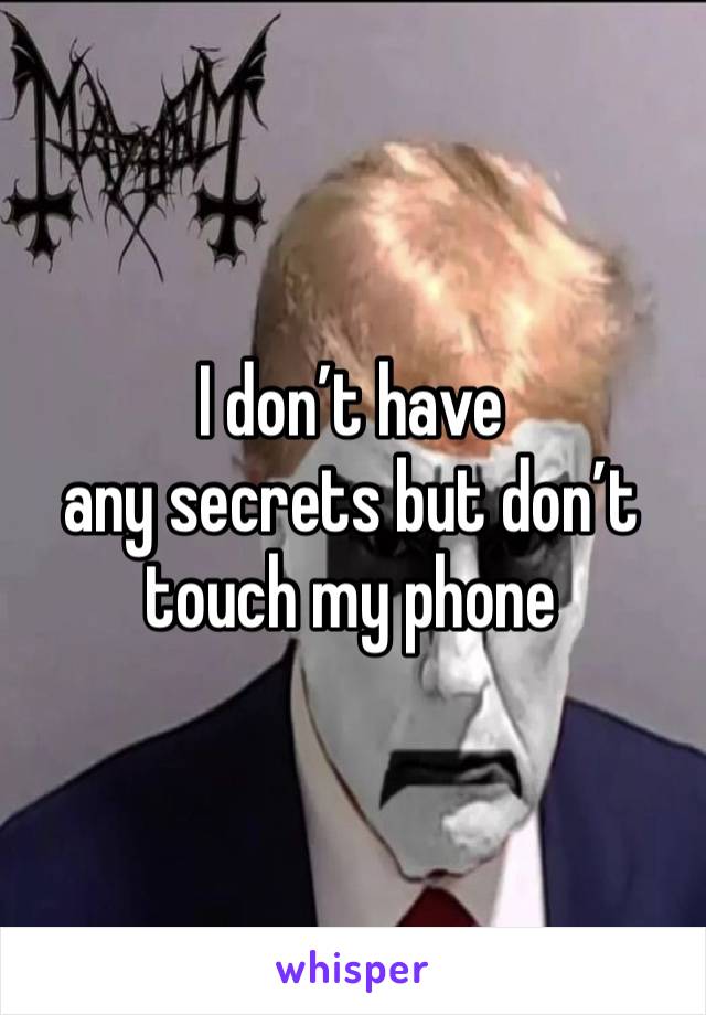 I don’t have 
any secrets but don’t touch my phone 