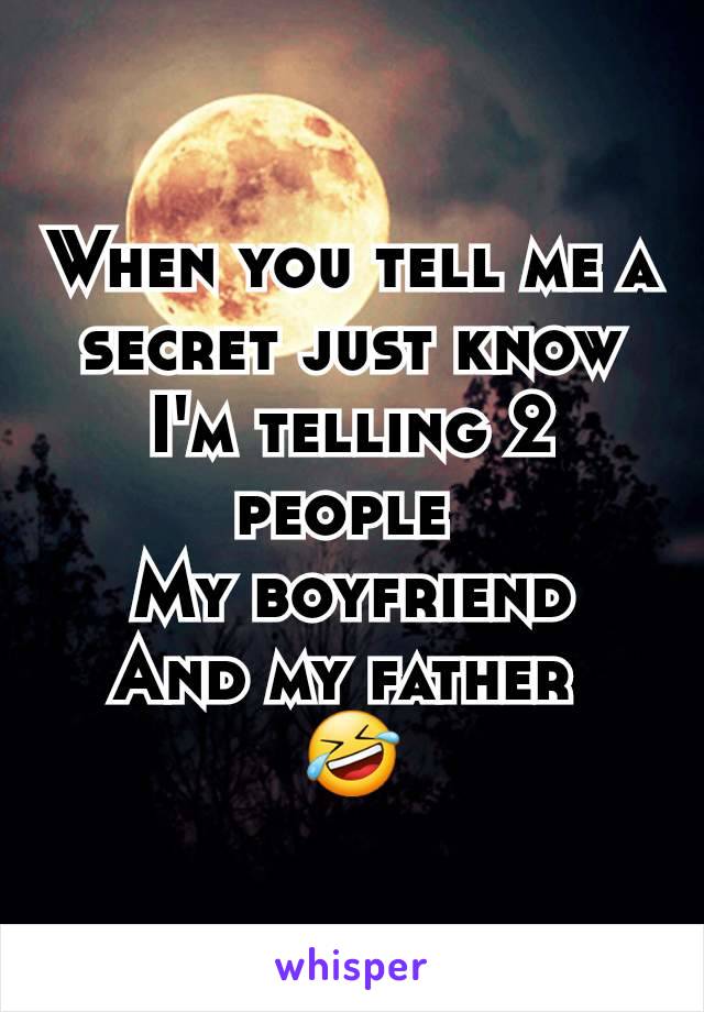 When you tell me a secret just know I'm telling 2 people 
My boyfriend
And my father 
🤣