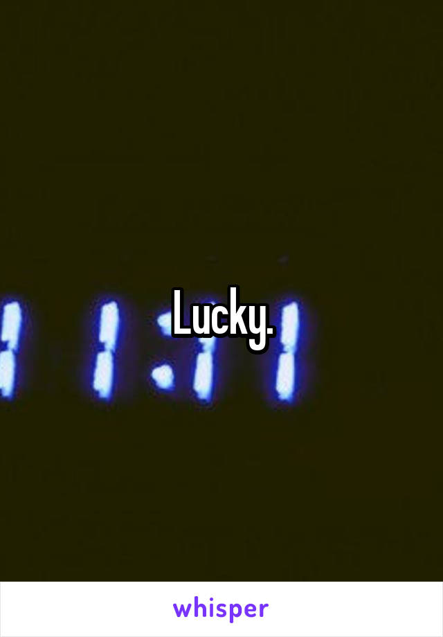 Lucky.