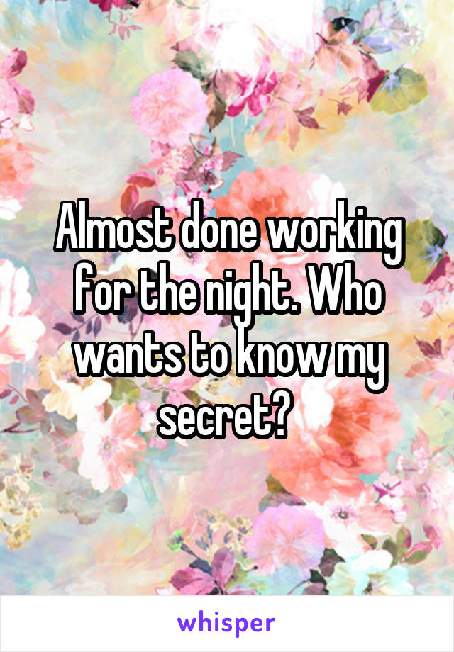 Almost done working for the night. Who wants to know my secret? 