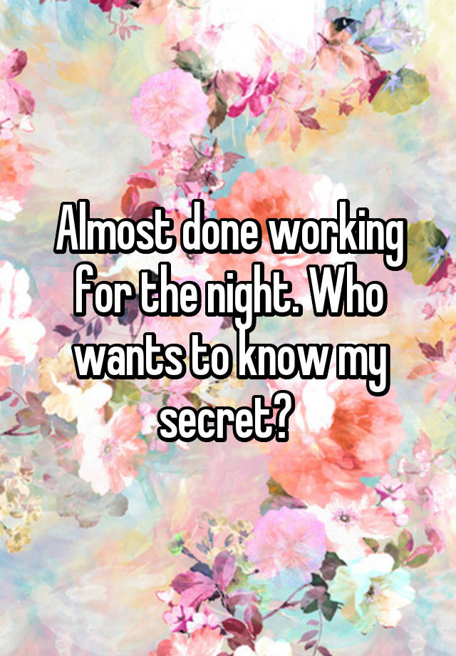 Almost done working for the night. Who wants to know my secret? 