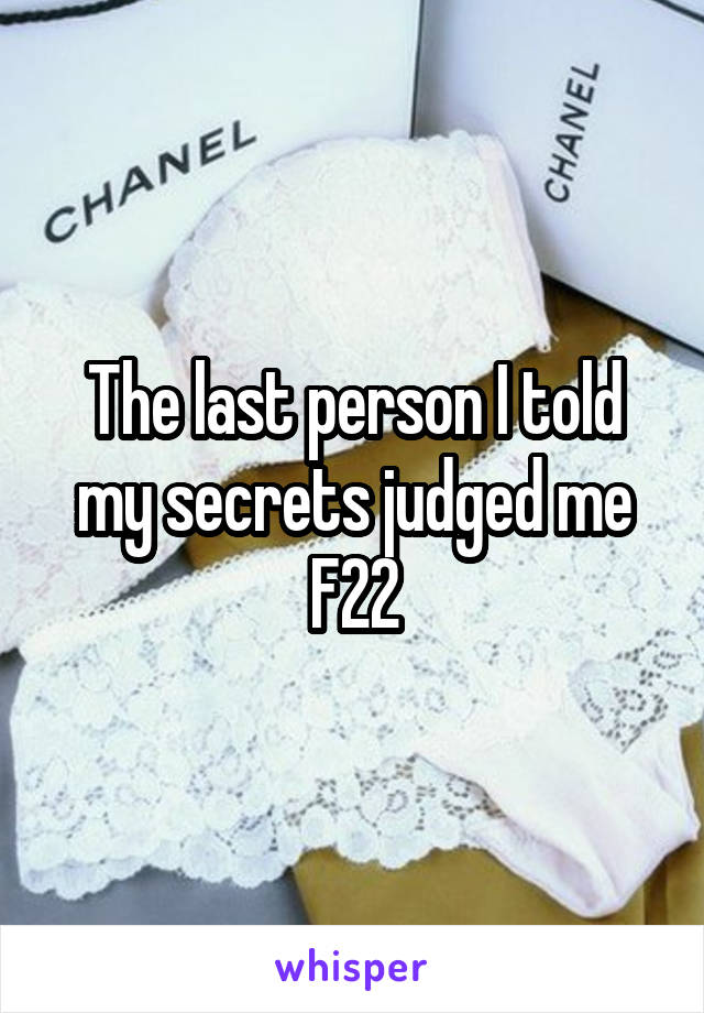 The last person I told my secrets judged me
F22