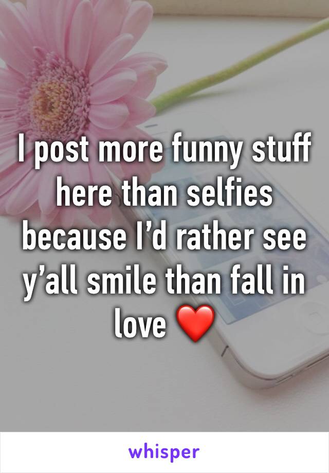 I post more funny stuff here than selfies because I’d rather see y’all smile than fall in love ❤️