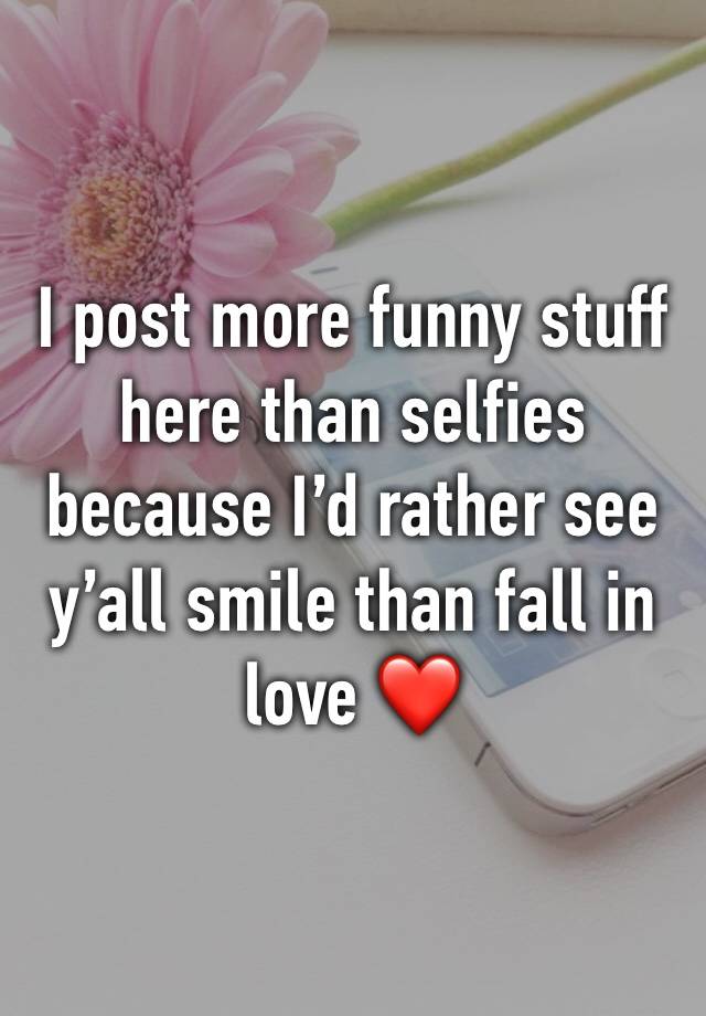 I post more funny stuff here than selfies because I’d rather see y’all smile than fall in love ❤️