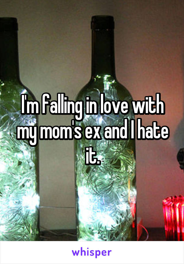 I'm falling in love with my mom's ex and I hate it.