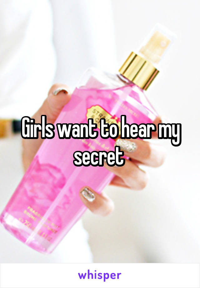 Girls want to hear my secret 