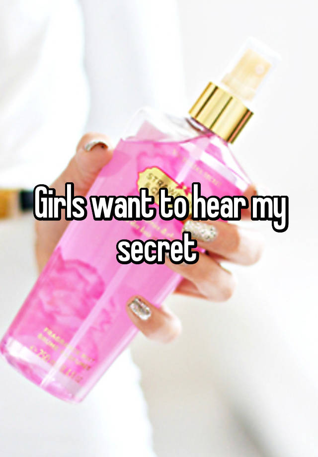 Girls want to hear my secret 