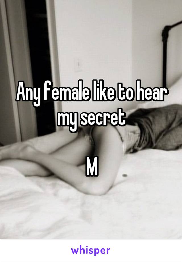 Any female like to hear my secret

M