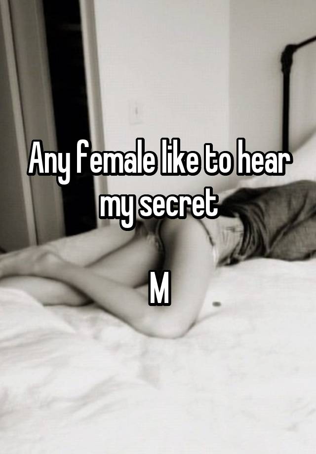 Any female like to hear my secret

M