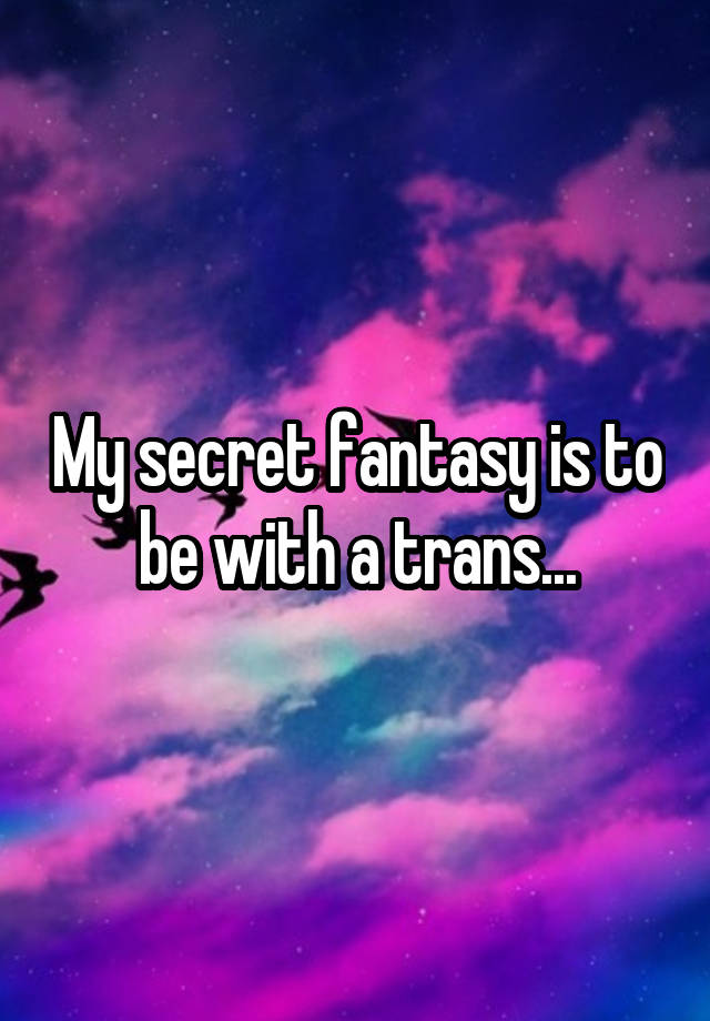 My secret fantasy is to be with a trans...