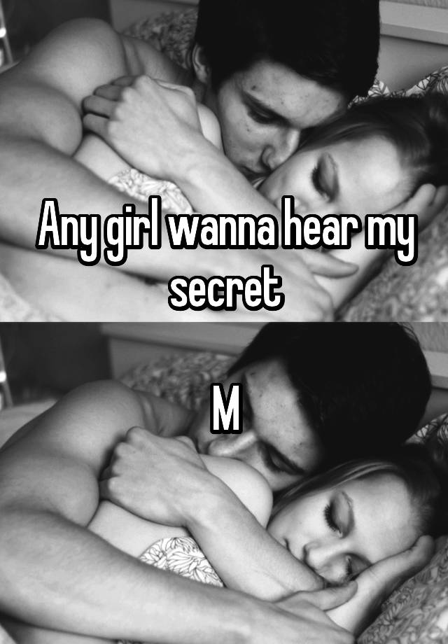 Any girl wanna hear my secret

M