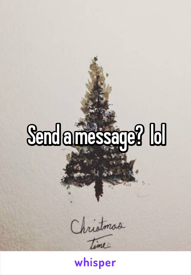 Send a message?  lol