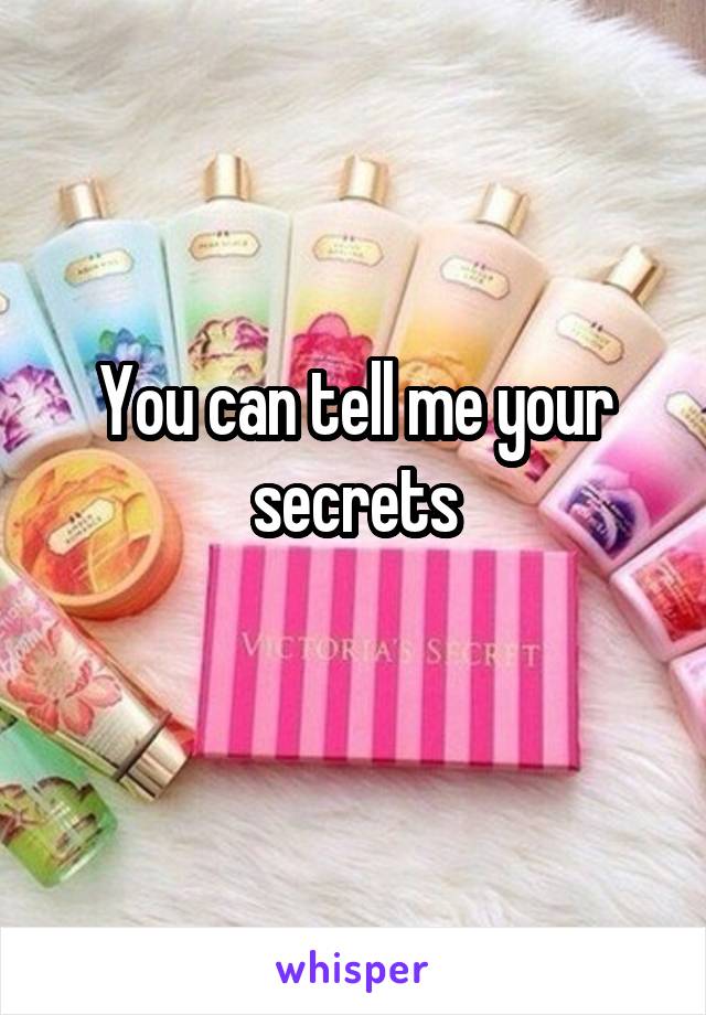 You can tell me your secrets
