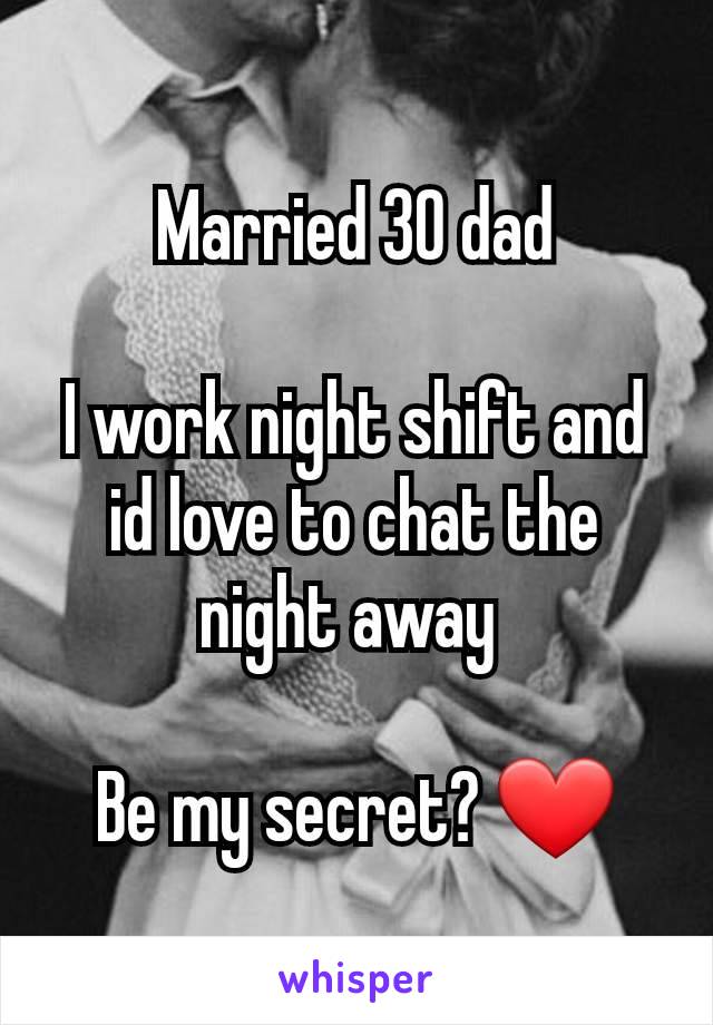 Married 30 dad

I work night shift and id love to chat the night away 

Be my secret? ❤️