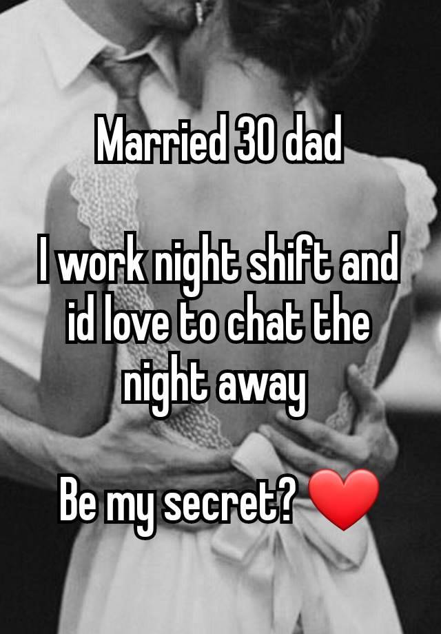 Married 30 dad

I work night shift and id love to chat the night away 

Be my secret? ❤️