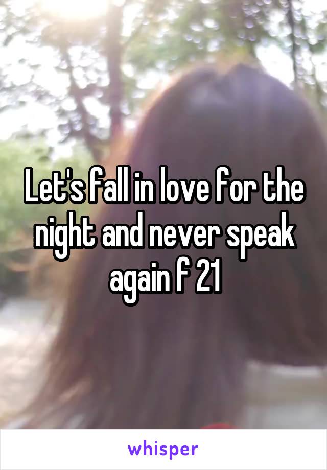 Let's fall in love for the night and never speak again f 21