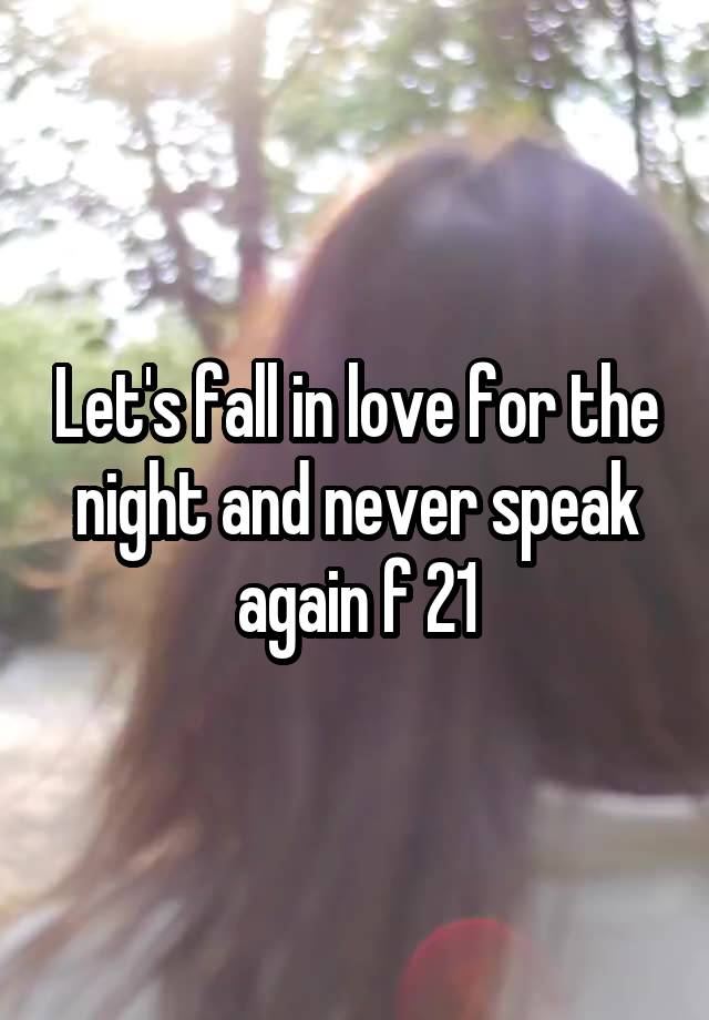 Let's fall in love for the night and never speak again f 21