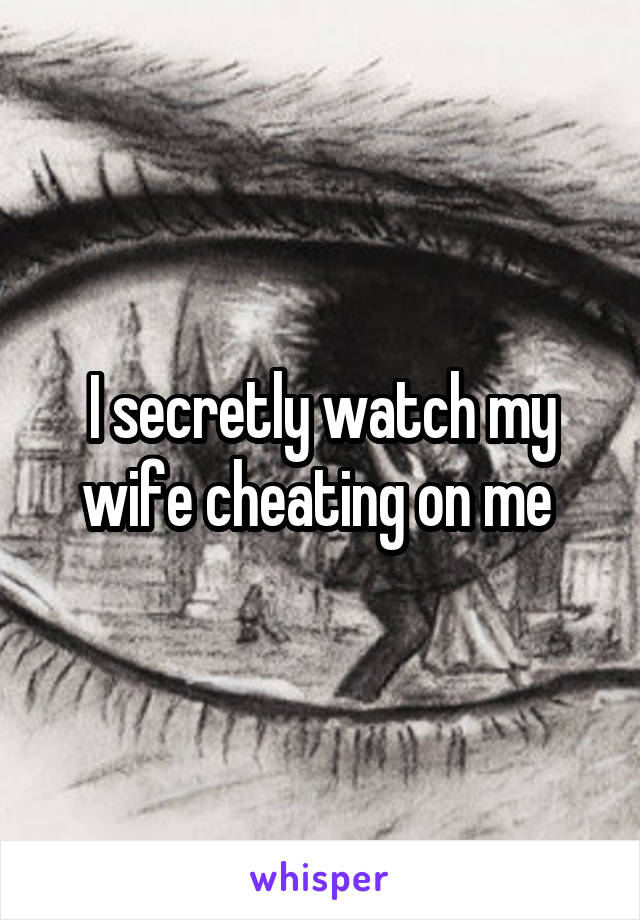 I secretly watch my wife cheating on me 