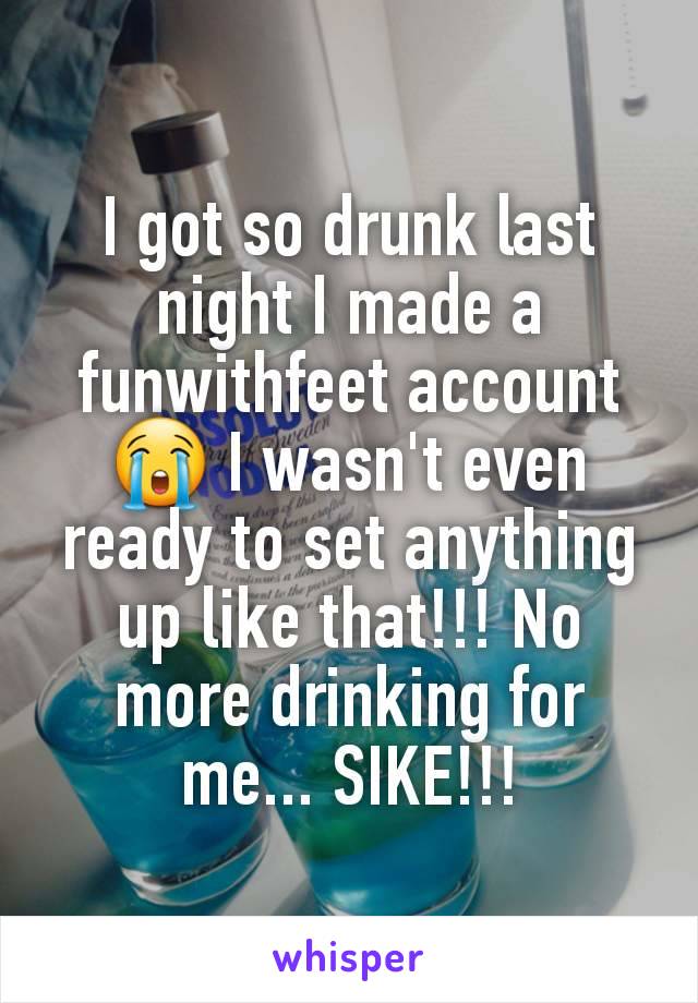 I got so drunk last night I made a funwithfeet account 😭 I wasn't even ready to set anything up like that!!! No more drinking for me... SIKE!!!