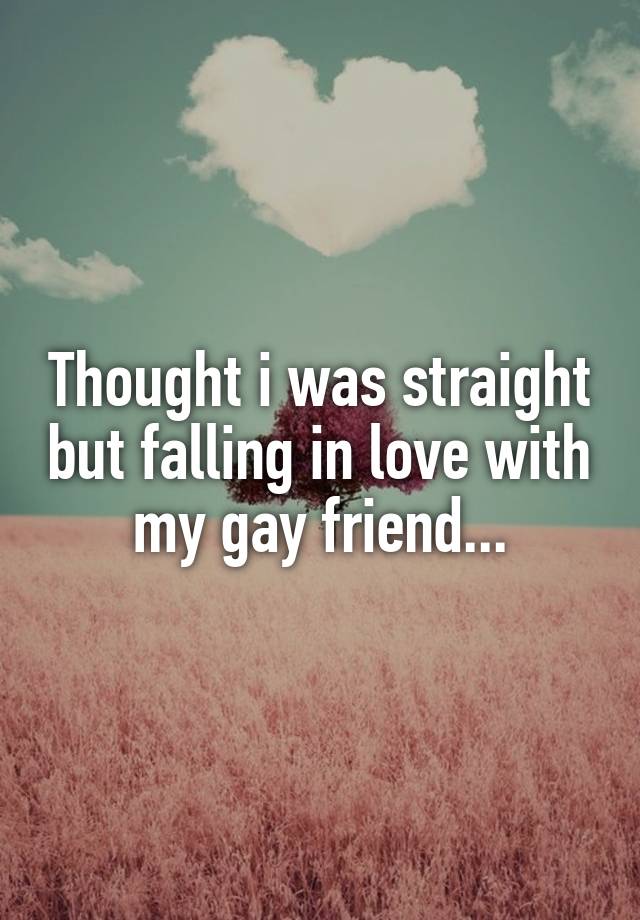 Thought i was straight but falling in love with my gay friend...