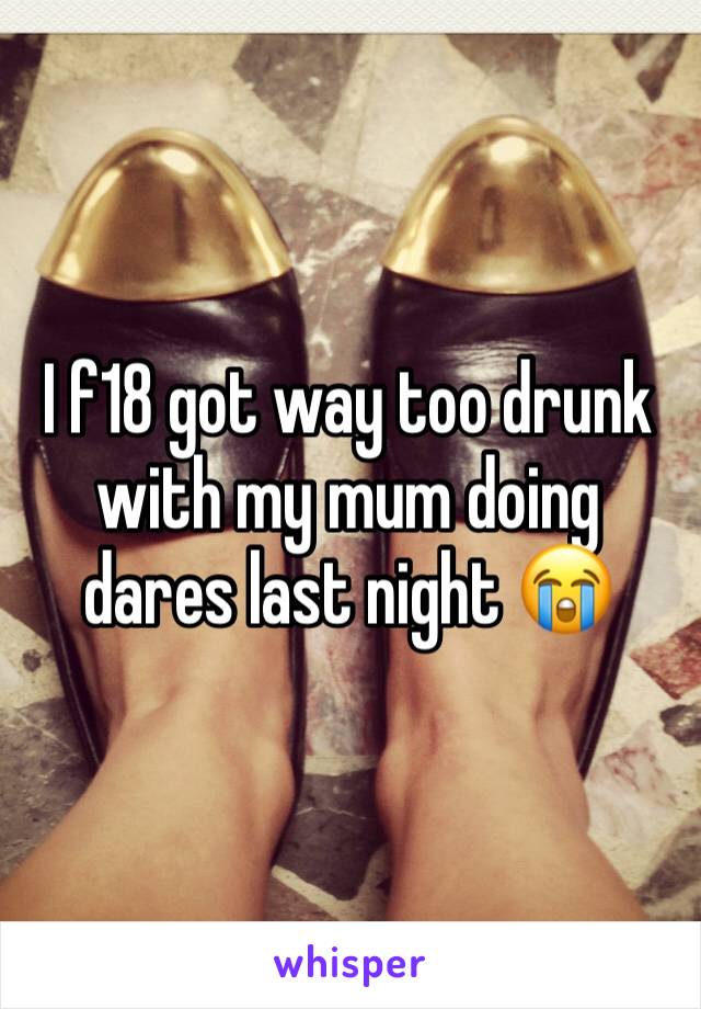 I f18 got way too drunk with my mum doing dares last night 😭