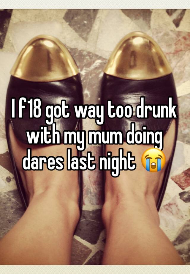 I f18 got way too drunk with my mum doing dares last night 😭