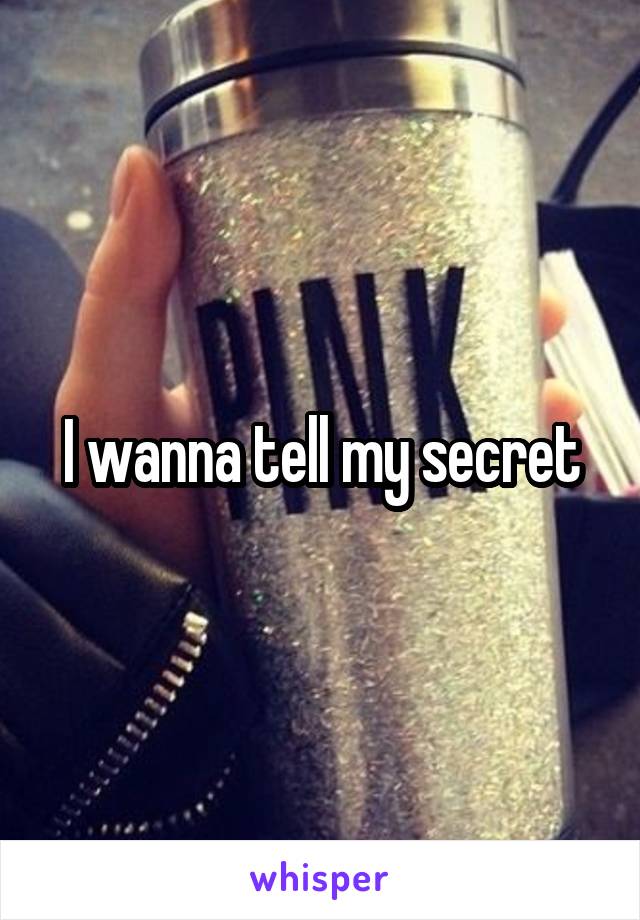 I wanna tell my secret