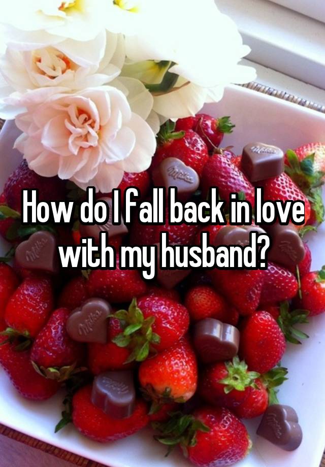 How do I fall back in love with my husband?