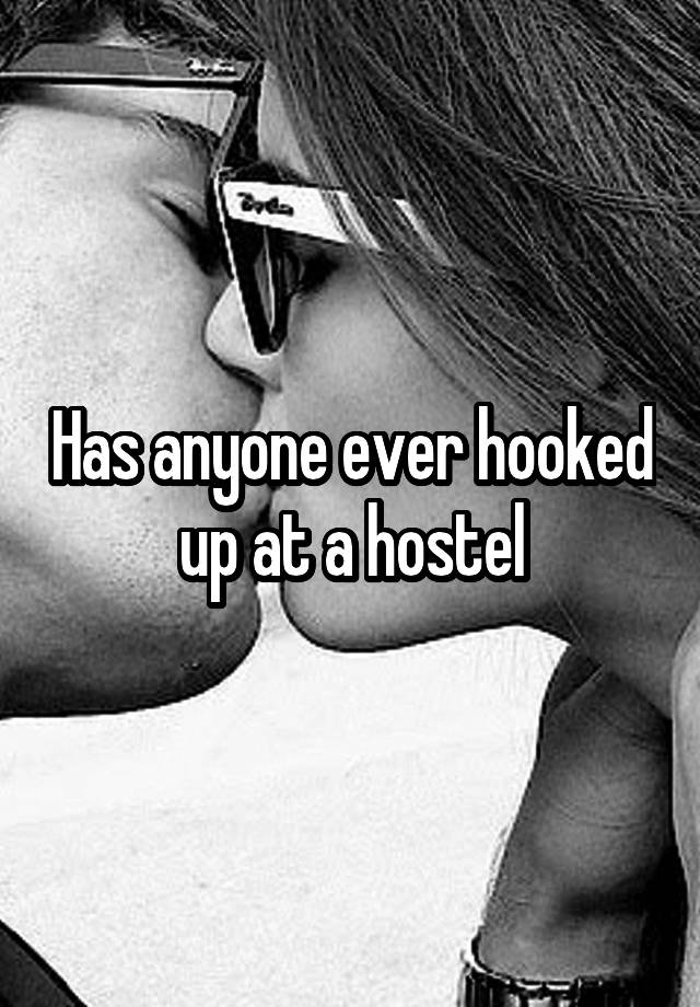Has anyone ever hooked up at a hostel