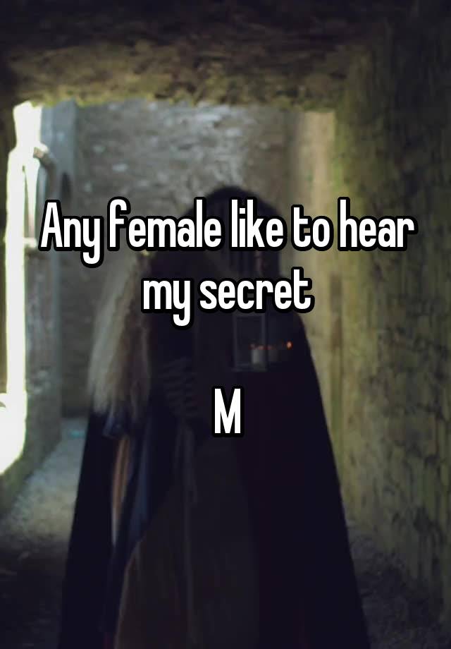 Any female like to hear my secret

M