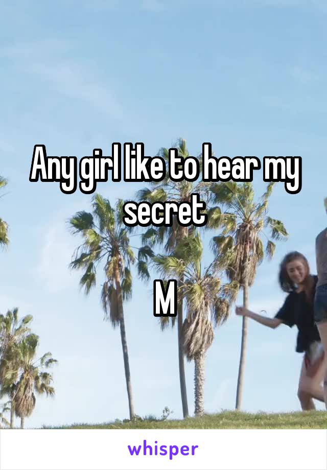 Any girl like to hear my secret

M