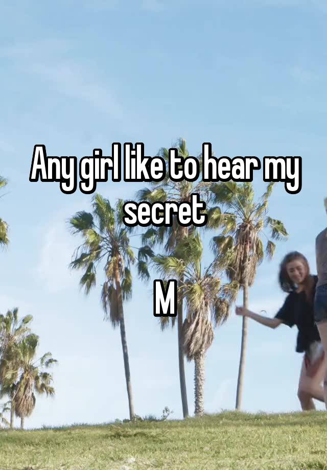 Any girl like to hear my secret

M