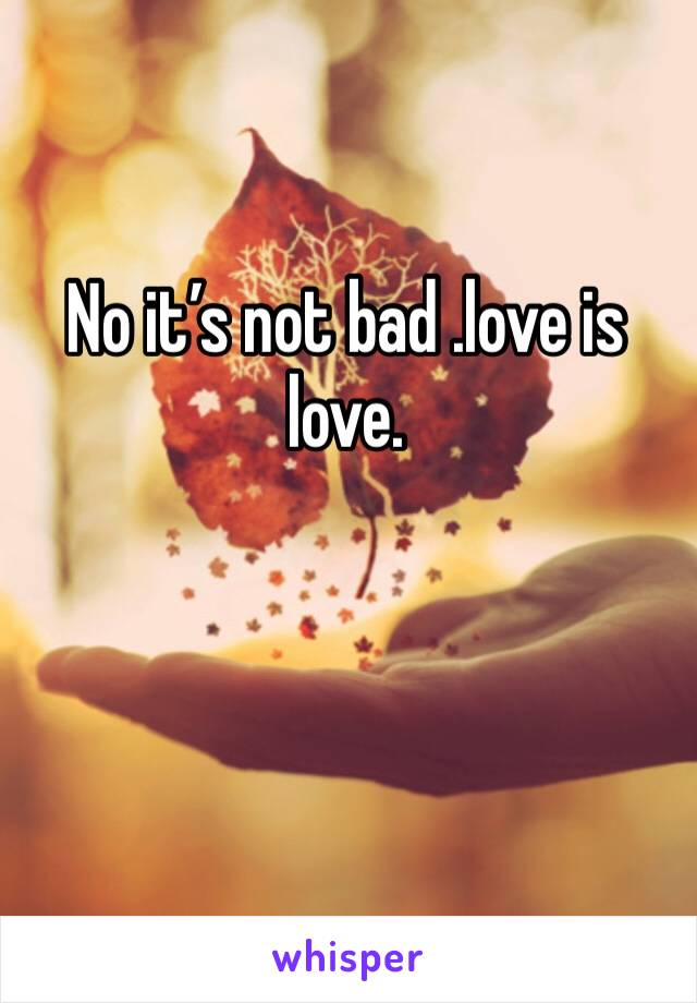 No it’s not bad .love is love.