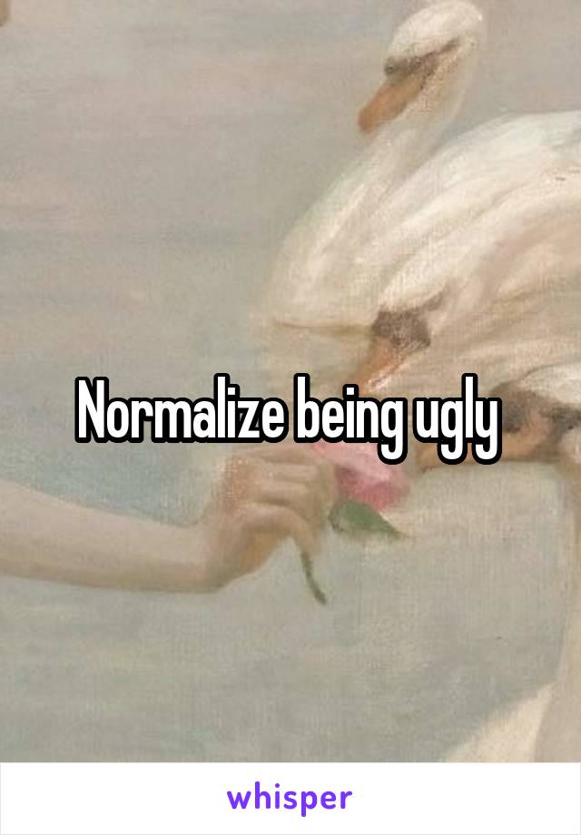 Normalize being ugly 