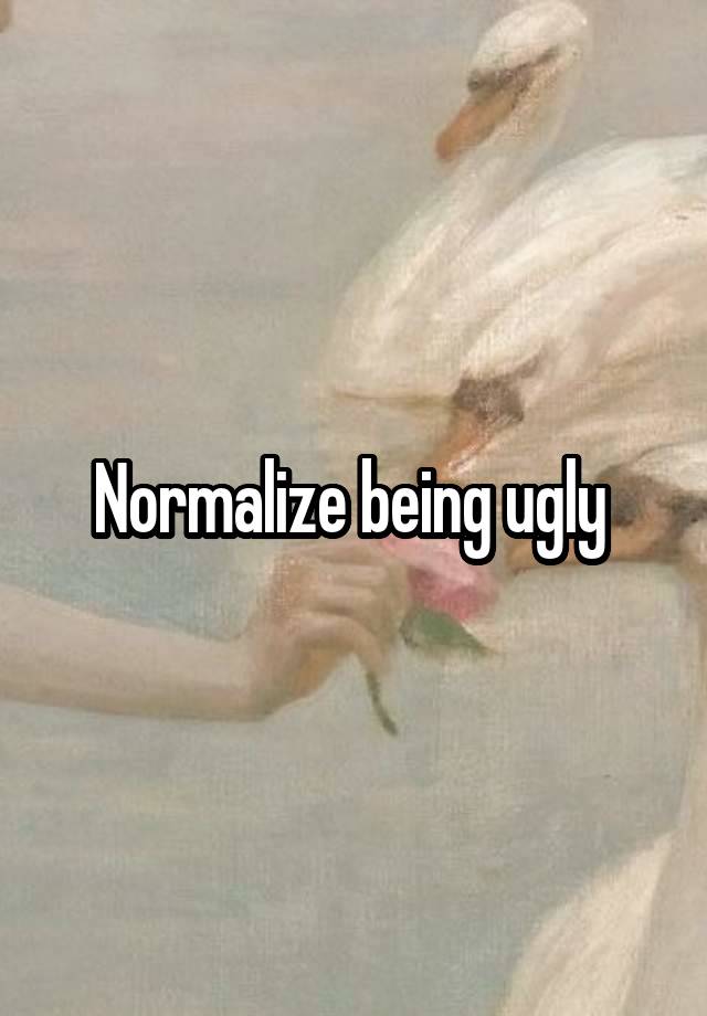 Normalize being ugly 