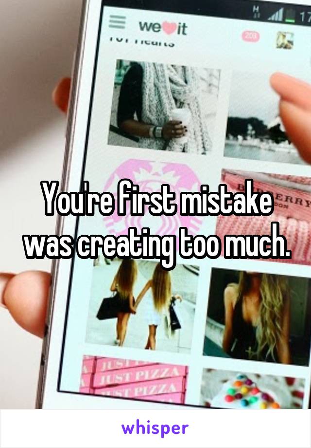 You're first mistake was creating too much.