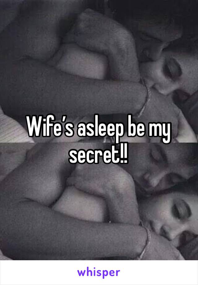 Wife’s asleep be my secret!! 