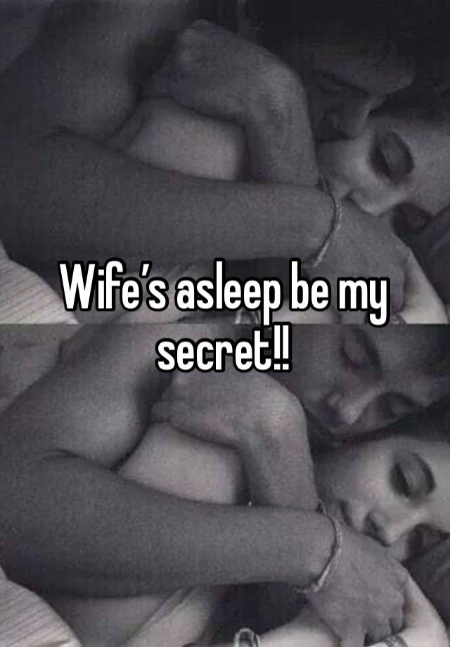 Wife’s asleep be my secret!! 