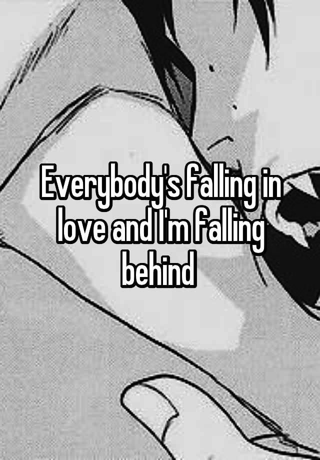 Everybody's falling in love and I'm falling behind 