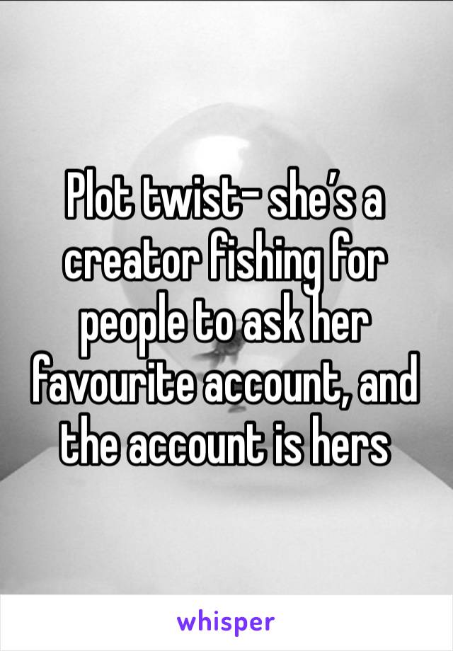 Plot twist- she’s a creator fishing for people to ask her favourite account, and the account is hers