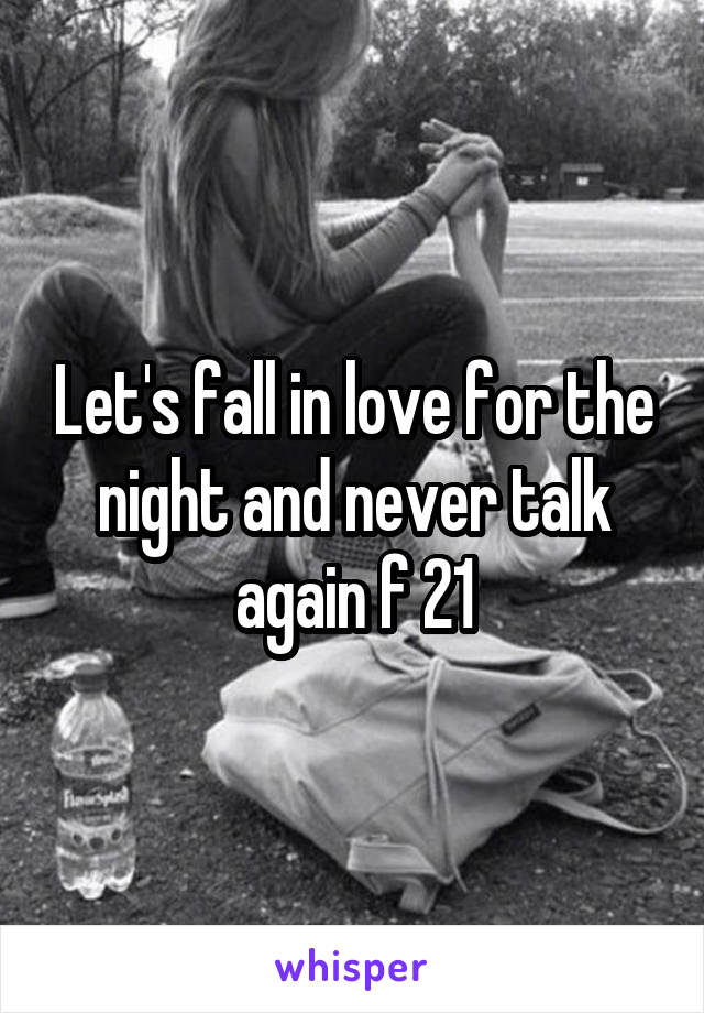 Let's fall in love for the night and never talk again f 21