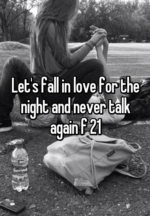 Let's fall in love for the night and never talk again f 21