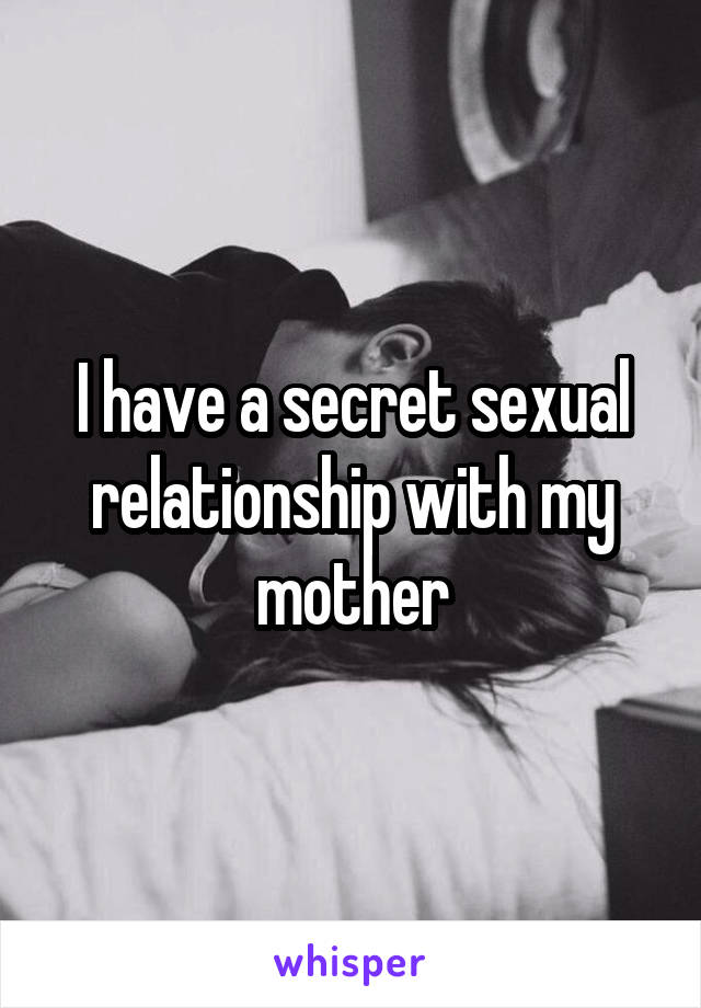 I have a secret sexual relationship with my mother