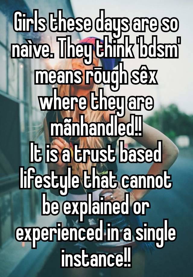 Girls these days are so naìve. They think 'bdsm' means rōugh sêx where they are mãnhandled!!
It is a trust based lifestyle that cannot be explained or experienced in a single instance!!