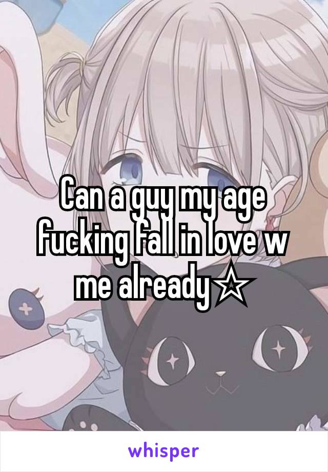 Can a guy my age fucking fall in love w me already☆