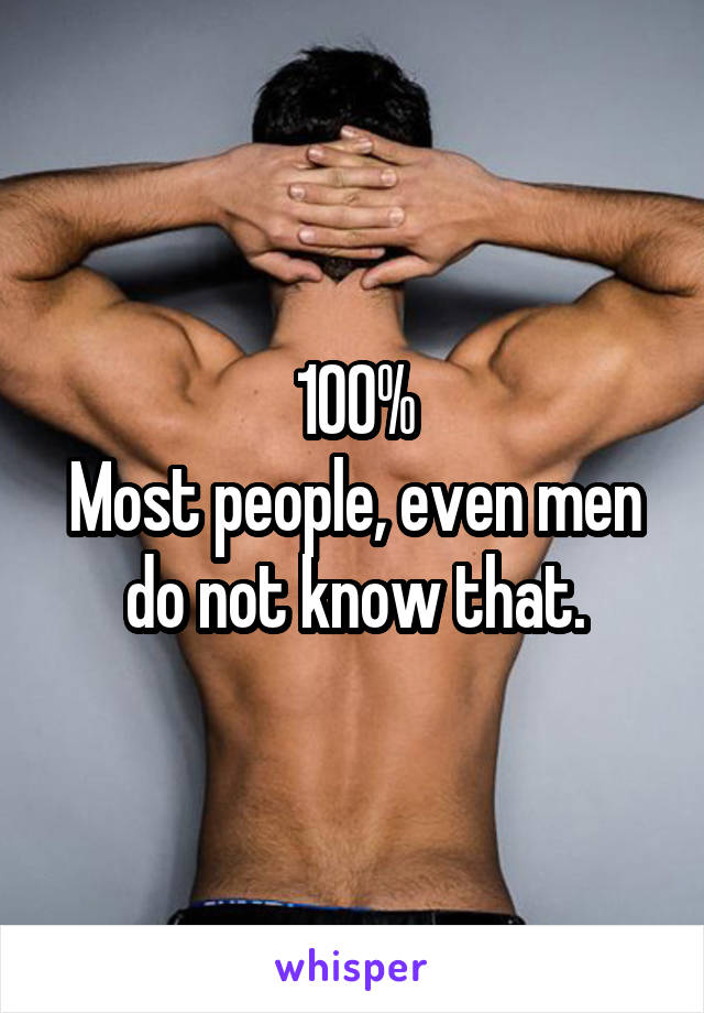 100%
Most people, even men do not know that.